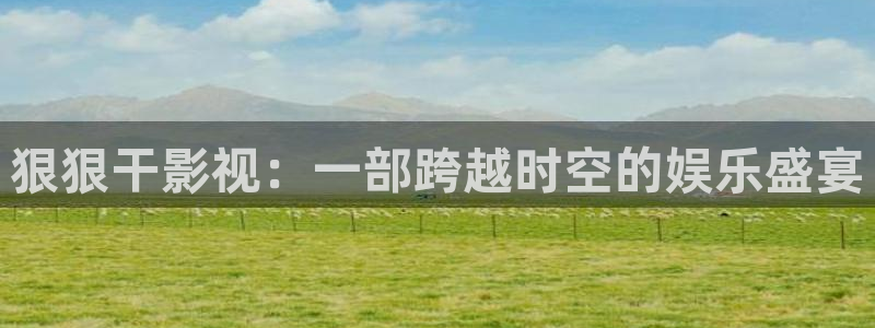 可可视频app：狠狠干影视：一部跨越时空的娱乐盛宴