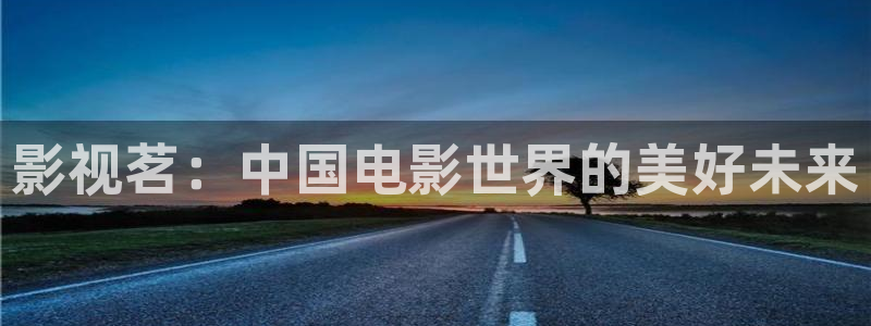 可可影视官方网站入口登录：影视茗：中国电影世界的美好未来