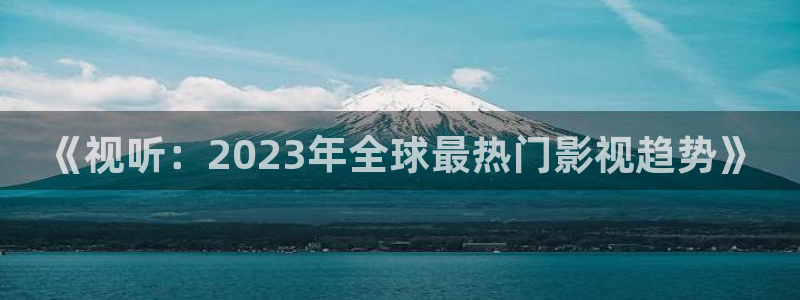 可可视频下载：《视听：2023年全球最热门影视趋势》