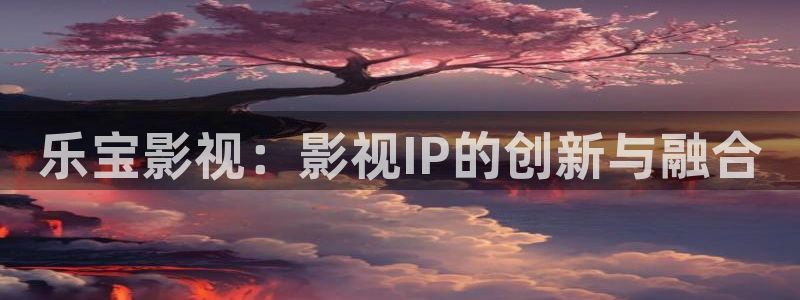 可可影视官网ios下载最新：乐宝影视：影视IP的创新与融合