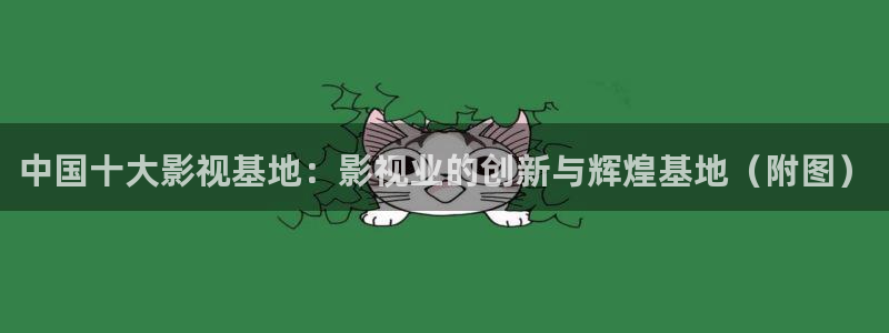 紫可可影视：中国十大影视基地：影视业的创新与辉煌基地（附图）