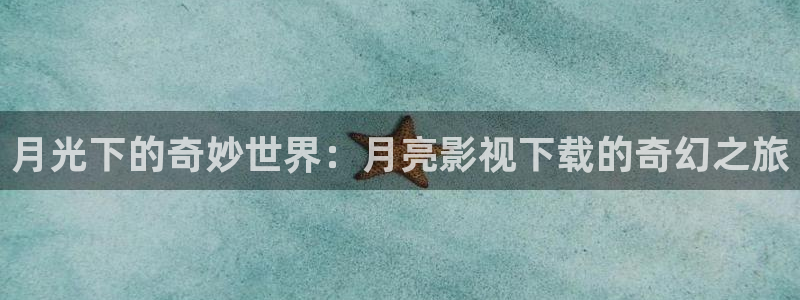可可影视官方下载最新版：月光下的奇妙世界：月亮影视下载的奇幻之旅